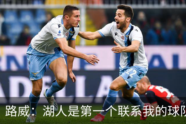 路威：湖人是第一个联系我的球队，这促使我选择加盟他们